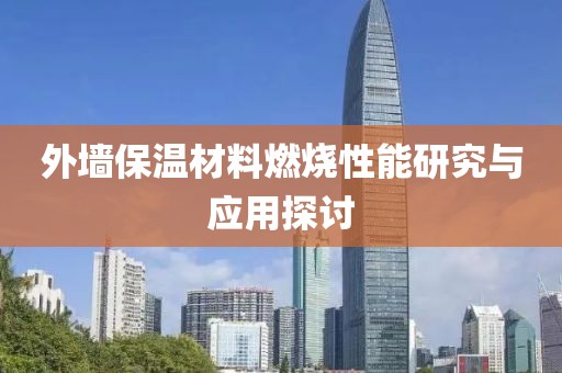 外墙保温材料燃烧性能研究与应用探讨
