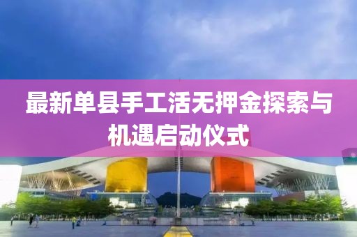 最新单县手工活无押金探索与机遇启动仪式