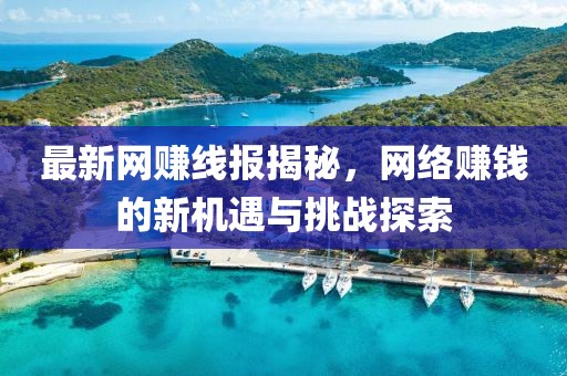 最新网赚线报揭秘，网络赚钱的新机遇与挑战探索