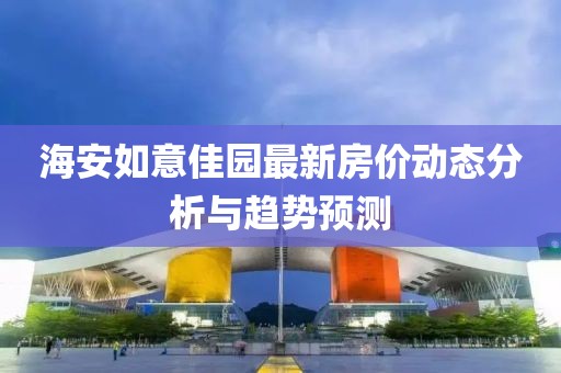 海安如意佳园最新房价动态分析与趋势预测