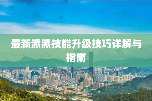 最新派派技能升级技巧详解与指南