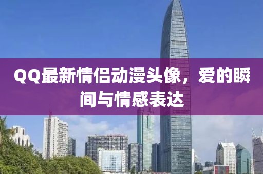 QQ最新情侣动漫头像，爱的瞬间与情感表达