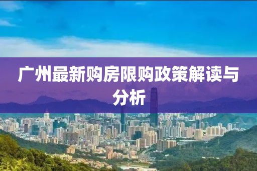 广州最新购房限购政策解读与分析