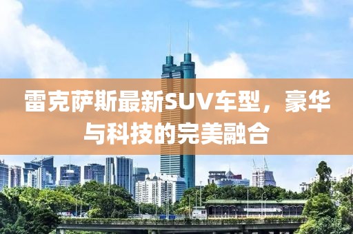 雷克萨斯最新SUV车型，豪华与科技的完美融合
