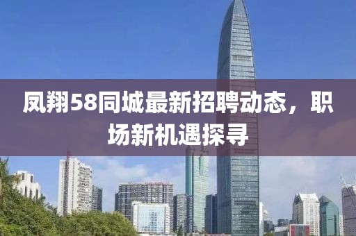 凤翔58同城最新招聘动态，职场新机遇探寻