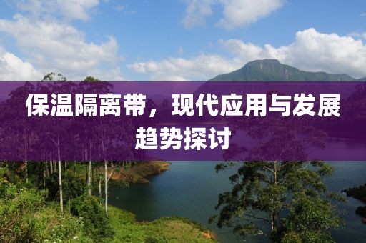 保温隔离带，现代应用与发展趋势探讨