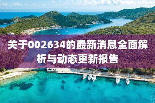 关于002634的最新消息全面解析与动态更新报告
