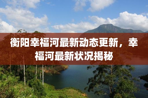衡阳幸福河最新动态更新，幸福河最新状况揭秘