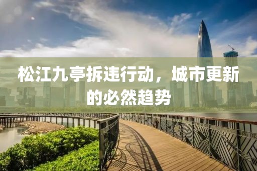 松江九亭拆违行动，城市更新的必然趋势