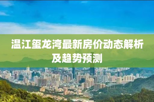 温江玺龙湾最新房价动态解析及趋势预测