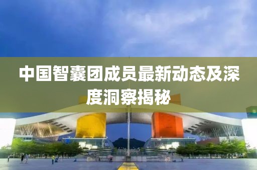 中国智囊团成员最新动态及深度洞察揭秘