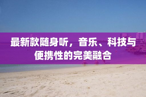 最新款随身听，音乐、科技与便携性的完美融合