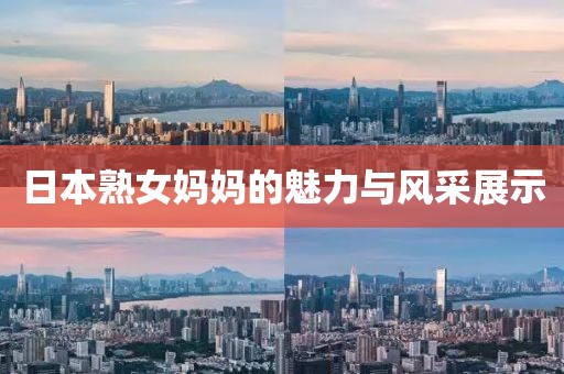 日本熟女妈妈的魅力与风采展示