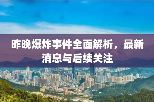 昨晚爆炸事件全面解析，最新消息与后续关注