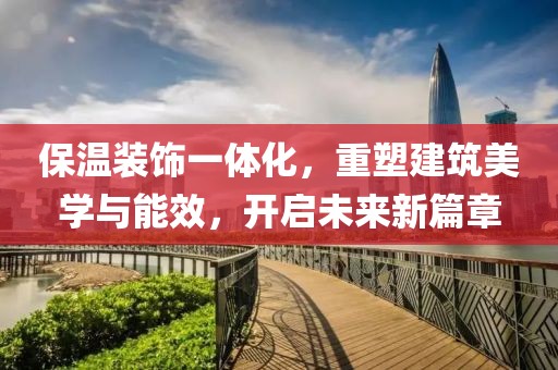 保温装饰一体化，重塑建筑美学与能效，开启未来新篇章