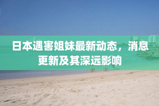 日本遇害姐妹最新动态，消息更新及其深远影响