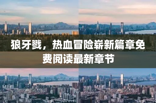 狼牙戮，热血冒险崭新篇章免费阅读最新章节