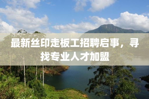 最新丝印走板工招聘启事，寻找专业人才加盟