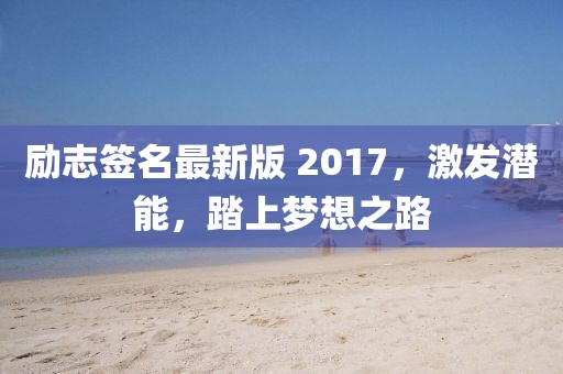 励志签名最新版 2017，激发潜能，踏上梦想之路