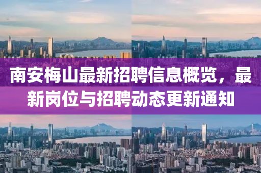 南安梅山最新招聘信息概览，最新岗位与招聘动态更新通知