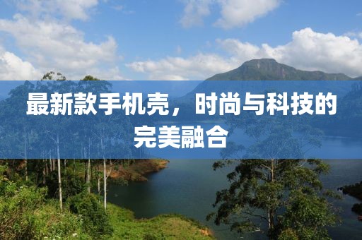 最新款手机壳，时尚与科技的完美融合