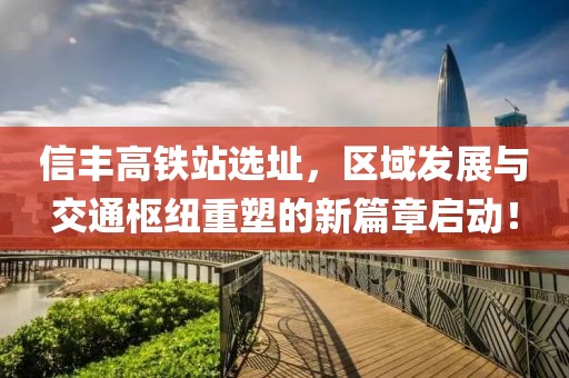 信丰高铁站选址，区域发展与交通枢纽重塑的新篇章启动！