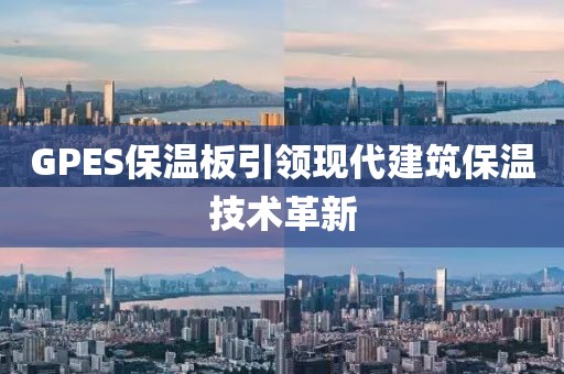 GPES保温板引领现代建筑保温技术革新
