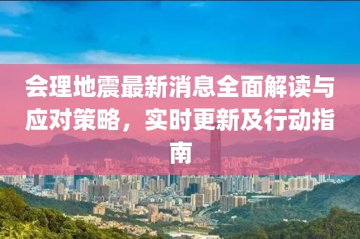 会理地震最新消息全面解读与应对策略，实时更新及行动指南