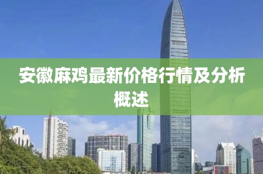 安徽麻鸡最新价格行情及分析概述