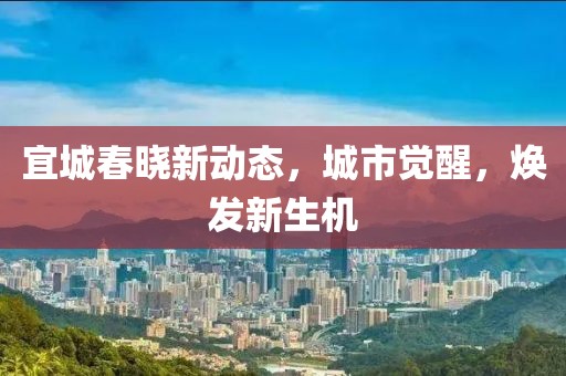 宜城春晓新动态，城市觉醒，焕发新生机