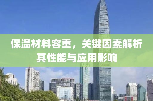保温材料容重，关键因素解析其性能与应用影响