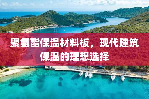 聚氨酯保温材料板，现代建筑保温的理想选择