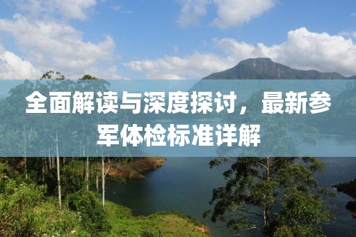 全面解读与深度探讨，最新参军体检标准详解