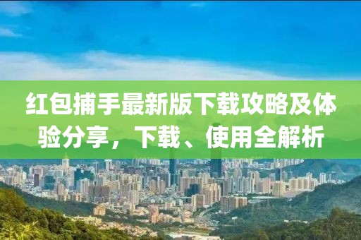 红包捕手最新版下载攻略及体验分享，下载、使用全解析