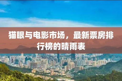 猫眼与电影市场，最新票房排行榜的晴雨表