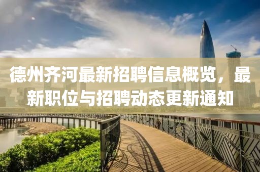 德州齐河最新招聘信息概览，最新职位与招聘动态更新通知