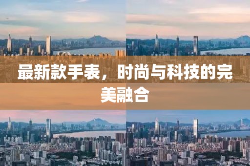 最新款手表，时尚与科技的完美融合