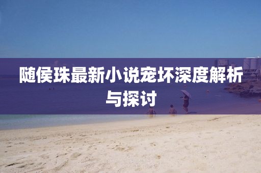 随侯珠最新小说宠坏深度解析与探讨