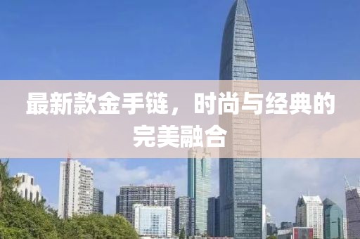 最新款金手链，时尚与经典的完美融合