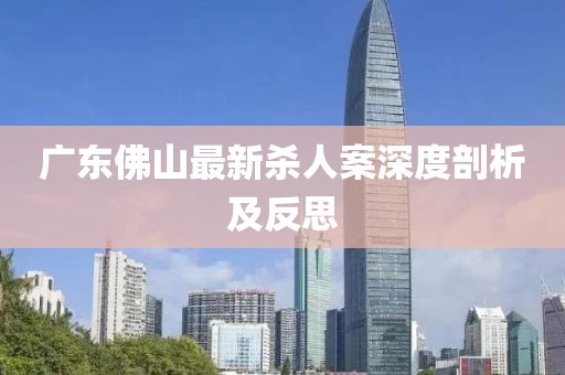 广东佛山最新杀人案深度剖析及反思