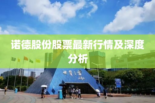 诺德股份股票最新行情及深度分析