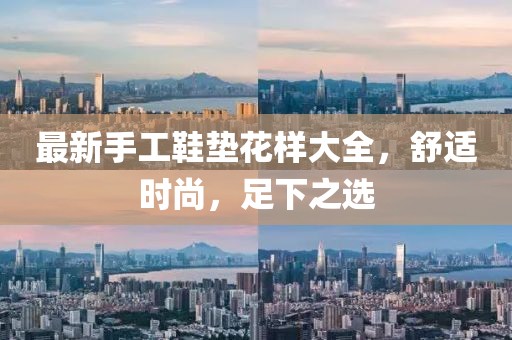 最新手工鞋垫花样大全，舒适时尚，足下之选