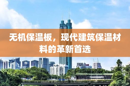 无机保温板，现代建筑保温材料的革新首选