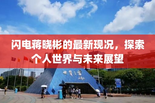 闪电蒋晓彬的最新现况，探索个人世界与未来展望