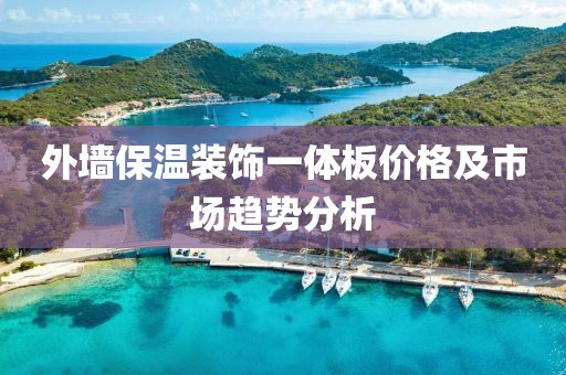 外墙保温装饰一体板价格及市场趋势分析