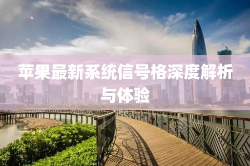 苹果最新系统信号格深度解析与体验