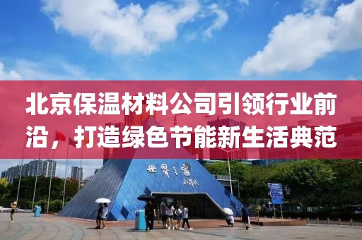北京保温材料公司引领行业前沿，打造绿色节能新生活典范