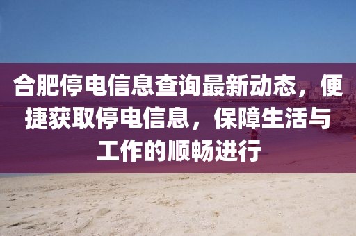 合肥停电信息查询最新动态，便捷获取停电信息，保障生活与工作的顺畅进行