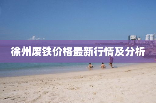 徐州废铁价格最新行情及分析