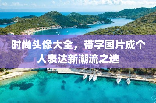 时尚头像大全，带字图片成个人表达新潮流之选